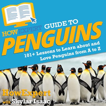HowExpert Guide to Penguins: 101+ Lessons to Learn about and Love Penguins from A to Z - Skylar Isaac, HowExpert
