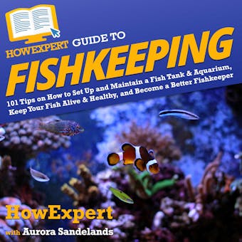 HowExpert Guide to Fishkeeping: 101 Tips on How to Set Up and Maintain a Fish Tank & Aquarium, Keep Your Fish Alive & Healthy, and Become a Better Fishkeeper - undefined