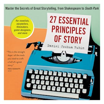27 Essential Principles of Story: Master the Secrets of Great Storytelling, from Shakespeare to South Park - Daniel Joshua Rubin