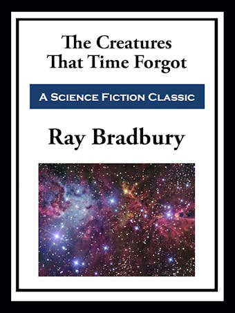 The Creatures That Time Forgot - Ray Bradbury