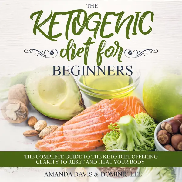 The Ketogenic Diet for Beginners : The Complete Guide to the Keto Diet Offering Clarity to Reset and Heal your Body