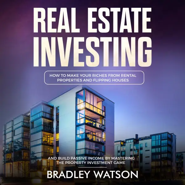 Real Estate Investing : How To Make Your Riches From Rental Properties and Flipping Houses, And Build Passive Income By Mastering The Property Investment Game