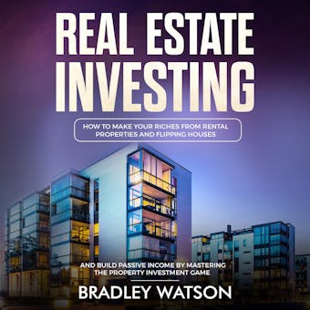 Real Estate Investing: How To Make Your Riches From Rental Properties and Flipping Houses, And Build Passive Income By Mastering The Property Investment Game - undefined