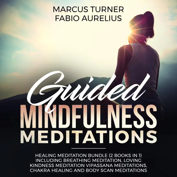 Guided Mindfulness Meditations: Healing Meditation Bundle (2 Books in 1): Including Breathing Meditation, Loving Kindness Meditation, Vipassana Meditations, Chakra Healing and Body Scan Meditations