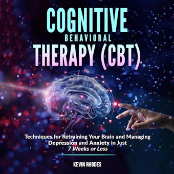 Cognitive Behavioral Therapy (CBT): Techniques for Retraining Your Brain and Managing Depression and Anxiety in Just 7 Weeks or Less - undefined
