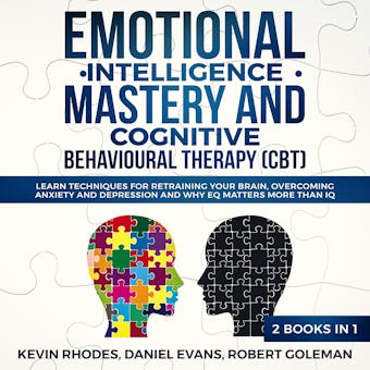 Emotional Intelligence Mastery and Cognitive Behavioral Therapy (CBT) (2 Books in 1): Learn Techniques for Retraining Your Brain, Overcoming Anxiety and Depression and Why EQ Matters More than IQ - undefined