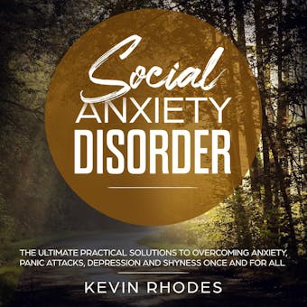 Social Anxiety Disorder: The Ultimate Practical Solutions to Overcoming Anxiety, Panic Attacks, Depression and Shyness Once and for All