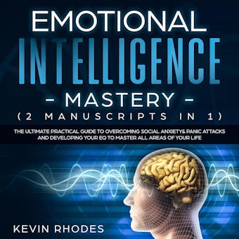 Emotional Intelligence Mastery (2 Manuscripts in 1): The Ultimate Practical Guide to Overcoming Social Anxiety & Panic Attacks and Developing Your EQ To Master All Areas of Your Life - Kevin Rhodes