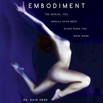 Embodiment: The Manual You Should Have Been Given When You Were Born - Dr. Dain Heer