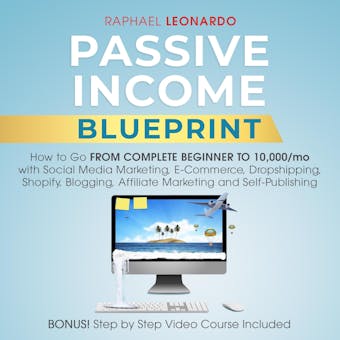 Passive Income Blueprint: How To Go From Complete Beginner To 10000/Mo With Social Media Marketing, ECommerce, Dropshipping, Shopify, Blogging, Affiliate Marketing And SelfPublishing - undefined