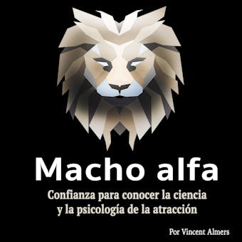 Macho alfa: Confianza para conocer la ciencia y la psicología de la atracción (Spanish Edition) - Vincent Almers