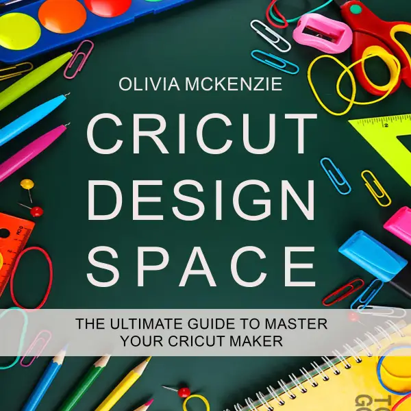 CRICUT DESIGN SPACE : The Ultimate Guide to Master your Cricut Maker