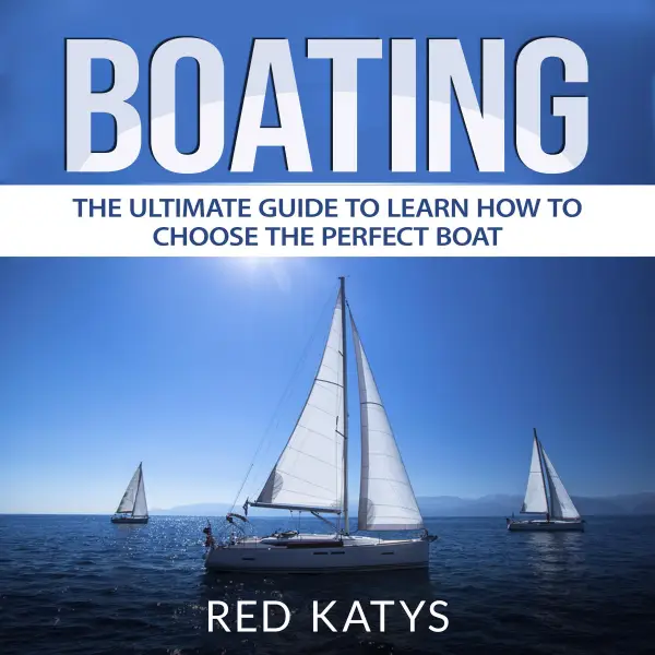 Boating : The Ultimate Guide to Learn How to Choose the Perfect Boat