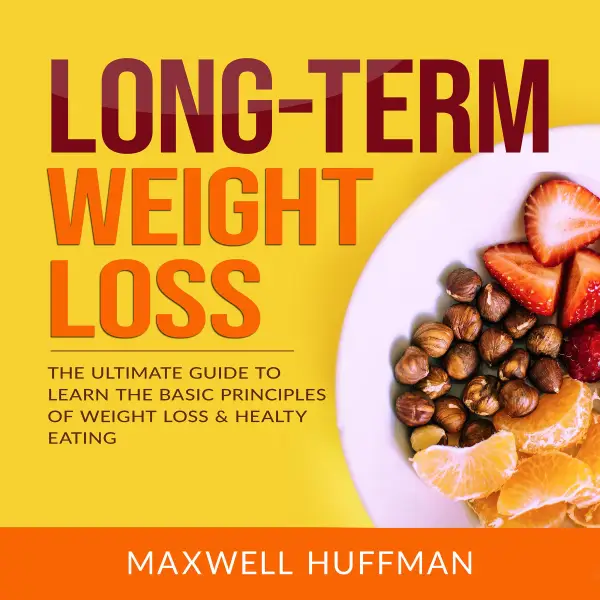 Long-Term Weight Loss : The Ultimate Guide To Learn The Basic Principles Of Weight Loss & Healty Eating