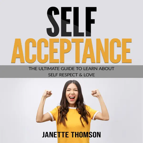 Self-Acceptance : The Ultimate Guide To Learn About Self Respect & Love
