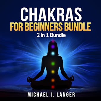 Chakras for Beginners Bundle: 2 in 1 Bundle, Chakras, Chakra Yoga - Michael J Langer