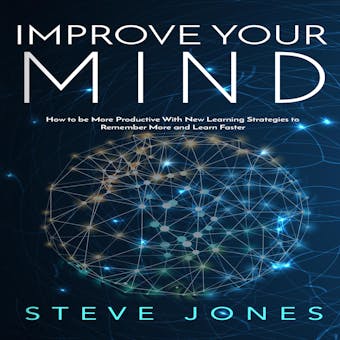Improve Your Mind: How to be More Productive With New Learning Strategies to Remember More and Learn Faster - undefined