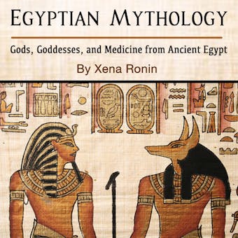 Egyptian Mythology: Gods, Goddesses, and Medicine from Ancient Egypt - Xena Ronin
