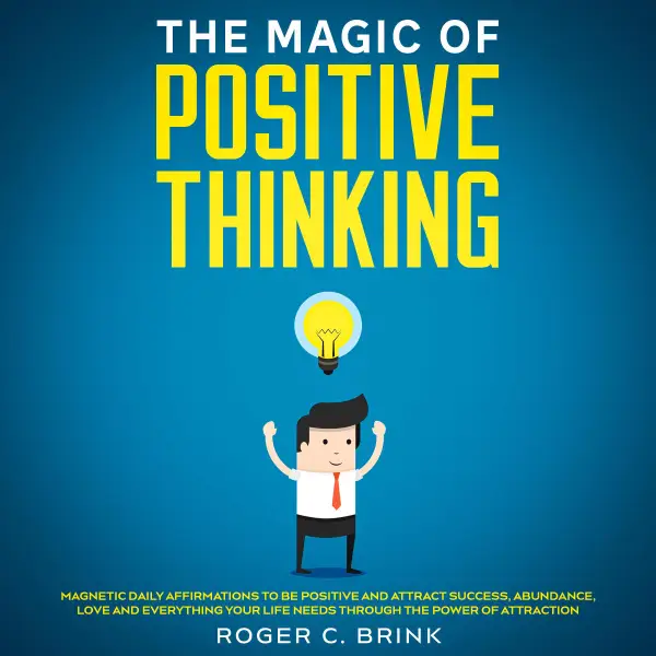 The Magic of Positive Thinking Magnetic Daily Affirmations to Be Positive and Attract Success, Abundance, Love and Everything Your Life Needs Through The Power of Attraction