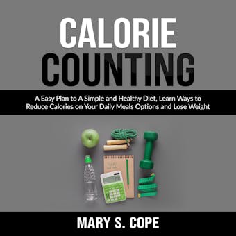 Calorie Counting: A Easy Plan to A Simple and Healthy Diet, Learn Ways to Reduce Calories on Your Daily Meals Options and Lose Weight - undefined