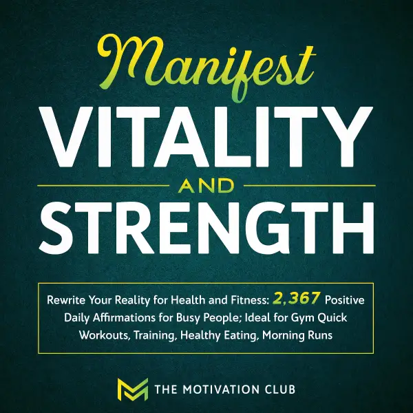 Manifest Vitality and Strength : Rewrite Your Reality for Health and Fitness 2,367 Positive Daily Affirmations for Busy People Ideal for Gym Quick Workouts, Training, Healthy Eating, Morning Runs