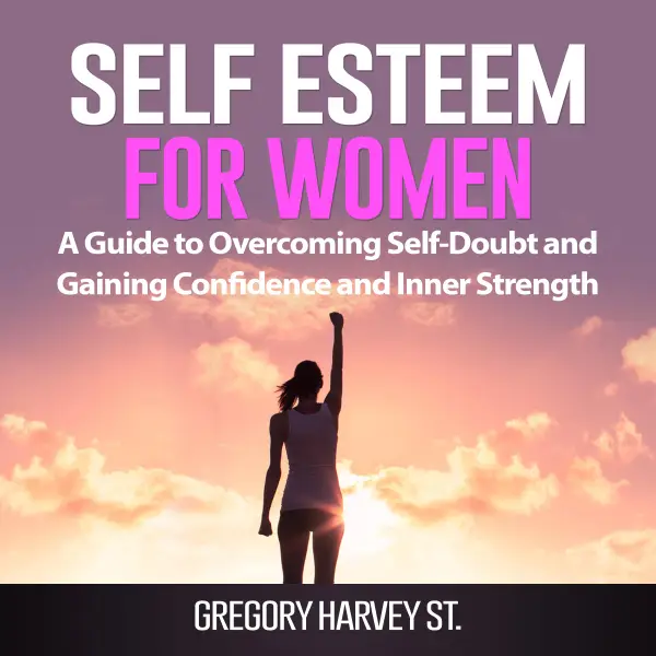 Self Esteem for Women : A Guide to Overcoming Self-Doubt and Gaining Confidence and Inner Strength
