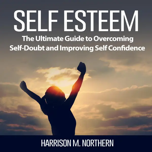 Self Esteem : The Ultimate Guide to Overcoming Self-Doubt and Improving Self Confidence