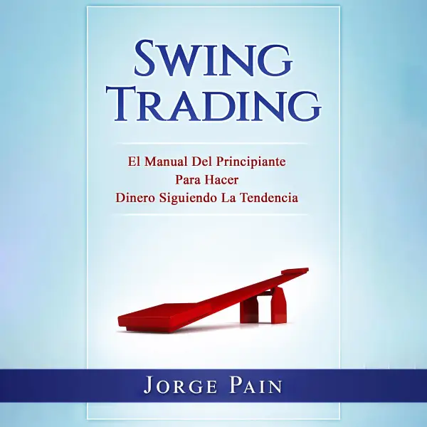 Swing Trading : El Manual Del Principiante Para Hacer Dinero Siguiendo La Tendencia
