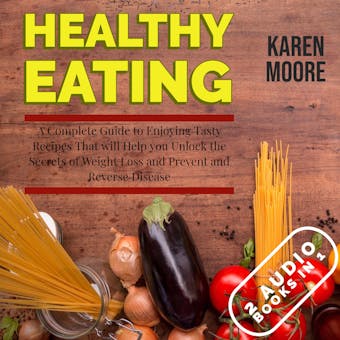 Healthy Eating: A Complete Guide to Enjoying Tasty Recipes That Will Help You Unlock the Secrets of Weight Loss and Prevent and Reverse Disease - 2 Audiobooks in 1 - undefined