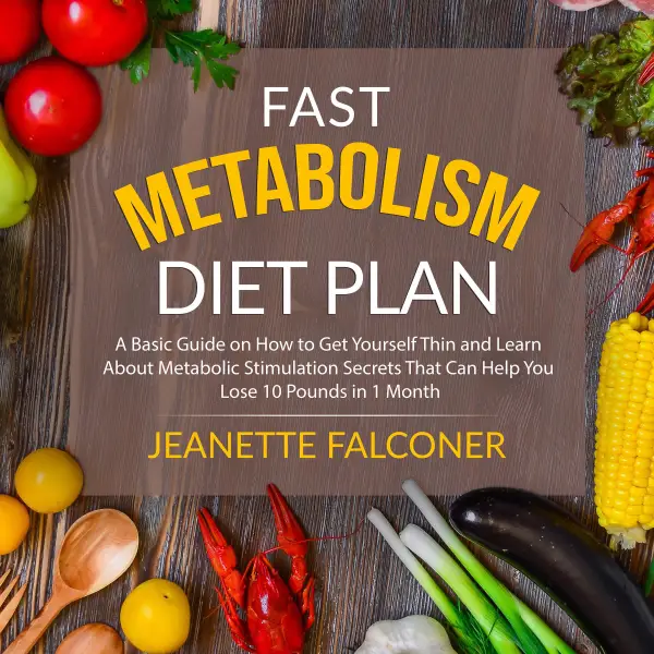 Fast Metabolism Diet Plan : A Basic Guide on How to Eat Yourself Thin and Learn About Metabolic Stimulation Secrets That Can Help You Lose 10 Pounds in 1 Month