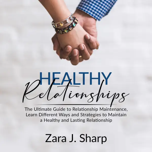 Healthy Relationships : The Ultimate Guide to Relationship Maintenance, Learn Different Ways and Strategies to Maintain a Healthy and Lasting Relationship