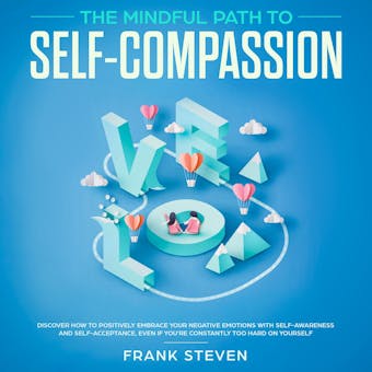 The Mindful Path to self compassion, Discover how to positively embrace your negative emotions with self awareness and self acceptance even if you are constantly hard on your self - undefined