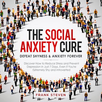 The Social Anxiety Cure. Defeat shyness &Anxiety forever,Discover how to reduce stress and prevent depression in just 7 days,even if you are extremely shy and introverted - Frank Steven