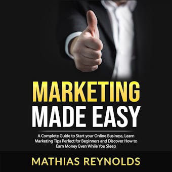 Marketing Made Easy: A Complete Guide to Start your Online Business, Learn Marketing Tips Perfect for Beginners and Discover How to Earn Money Even While You Sleep - undefined