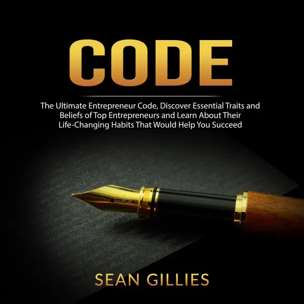 Code : The Ultimate Entrepreneur Code, Discover Essential Traits and Beliefs of Top Entrepreneurs and Learn About Their Life-Changing Habits That Would Help You Succeed