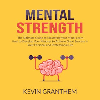 Mental Strength: The Ultimate Guide to Mastering Your Mind, Learn How to Develop Your Mindset to Achieve Great Success in your Personal and Professional Life - undefined