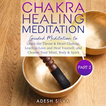 Chakra Healing Meditation, Part 2: Guided Meditation To Learn The Throat & Heart Chakras, Learn To Love and Heal Yourself, and Cleanse Your Mind, Body & Spirit