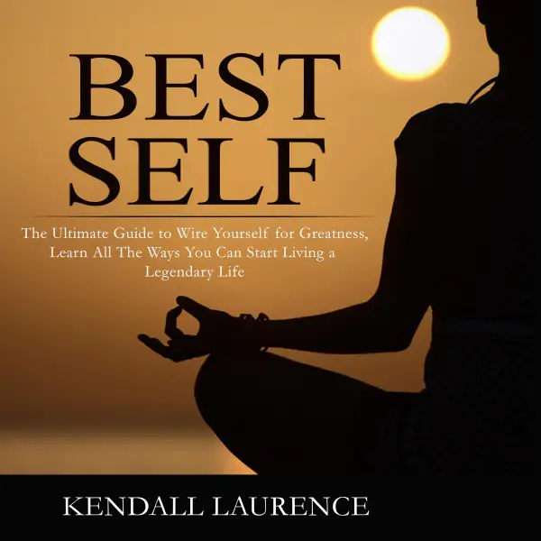 Best Self : The Ultimate Guide to Wire Yourself for Greatness, Learn All The Ways You Can Start Living a Legendary Life