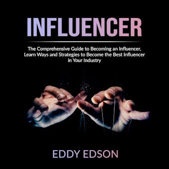 Influencer: The Comprehensive Guide to Becoming an Influencer, Learn Ways and Strategies to Become the Best Influencer in Your Industry - undefined