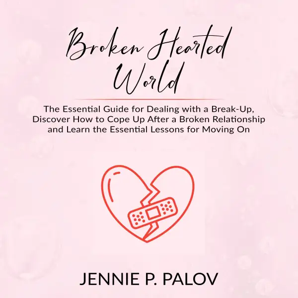 Broken Hearted World : The Essential Guide for Dealing with a Break-Up, Discover How to Cope Up After a Broken Relationship and Learn the Essential Lessons for Moving On