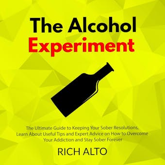The Alcohol Experiment: The Ultimate Guide to Keeping Your Sober Resolutions, Learn About Useful Tips and Expert Advice on How to Overcome Your Addiction and Stay Sober Forever - undefined