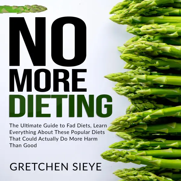 No More Dieting : The Ultimate Guide to Fad Diets, Learn Everything About These Popular Diets That Could Actually Do More Harm Than Good.