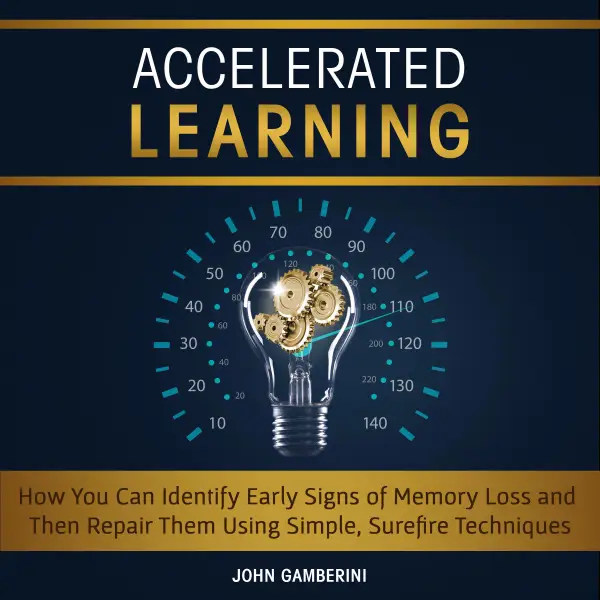 Accelerated Learning : How You Can Identify Early Signs of Memory Loss and Then Repair Them Using Simple Techniques