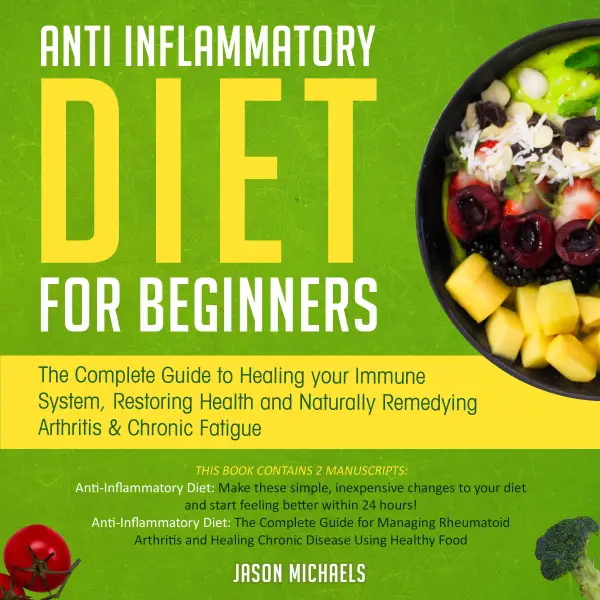 Anti-Inflammatory Diet for Beginners : The Complete Guide to Healing Your Immune System, Restoring Health and Naturally Remedying Arthritis & Chronic Fatigue