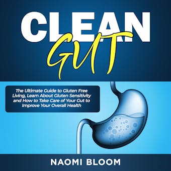 Clean Gut: The Ultimate Guide to Gluten Free Living, Learn About Gluten Sensitivity and How to Take Care of Your Gut to Improve Your Overall Health - undefined