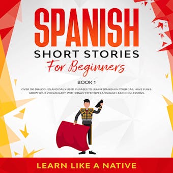 Spanish Short Stories for Beginners Book 1: Over 100 Dialogues and Daily Used Phrases to Learn Spanish in Your Car. Have Fun & Grow Your Vocabulary, with Crazy Effective Language Learning Lessons - Learn Like A Native
