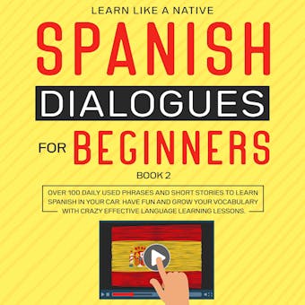 Spanish Dialogues for Beginners: Book 2, Over 100 Daily Used Phrases and Short Stories to Learn Spanish in Your Car. Have Fun and Grow Your Vocabulary with Crazy Effective Language Learning Lessons - Learn Like A Native