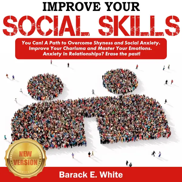 IMPROVE YOUR SOCIAL SKILLS: You Can! A Path to Overcome Shyness and Social Anxiety. Improve Your Charisma and Master Your Emotions. Anxiety in Relationships? Erase the Past! NEW VERSION : 