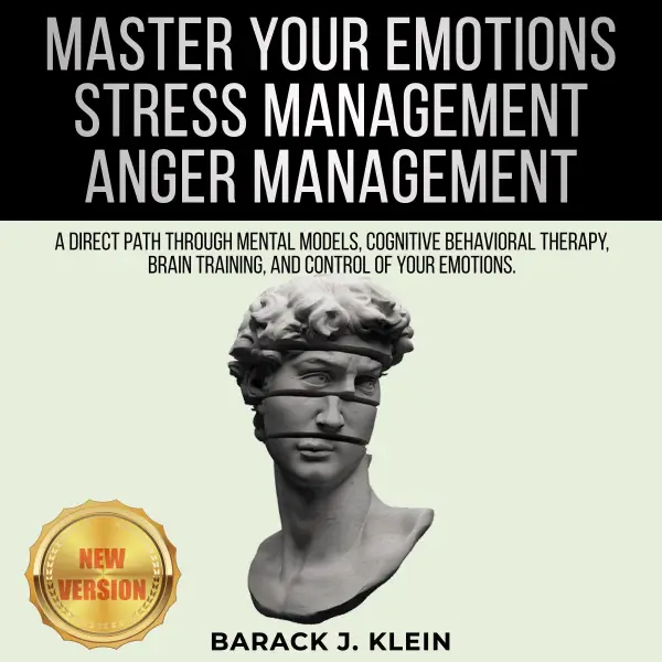 MASTER YOUR EMOTIONS • STRESS MANAGEMENT • ANGER MANAGEMENT: A Direct Path Through Mental Models, Cognitive Behavioral Therapy, Brain Training, and Control of Your Emotions. NEW VERSION : 