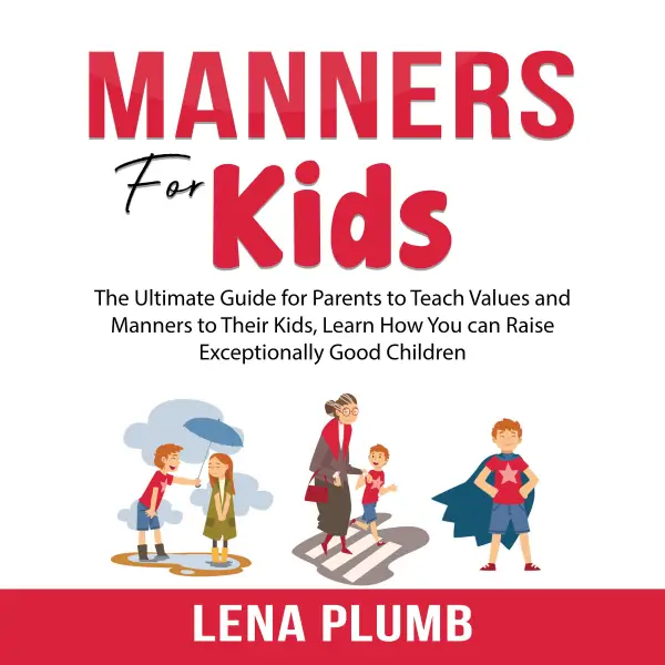 Manners for Kids : The Ultimate Guide for Parents to Teach Values and Manners to Their Kids, Learn How You can Raise Exceptionally Good Children